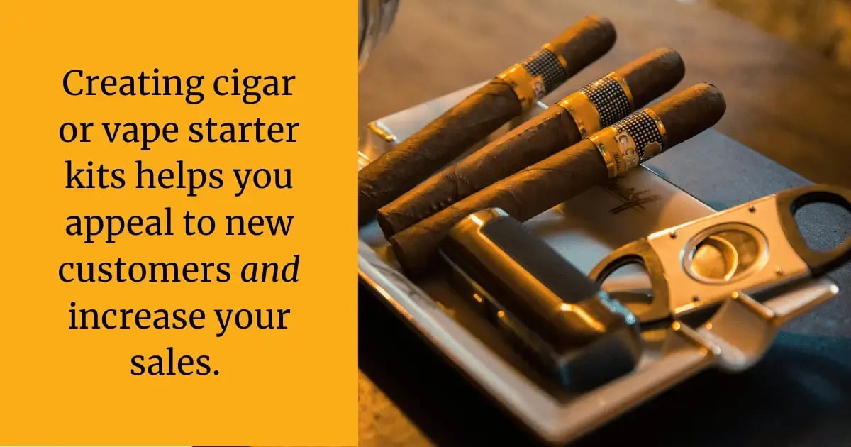 Creating cigar or vape starter kits can help you appeal to new customers and increase your sales